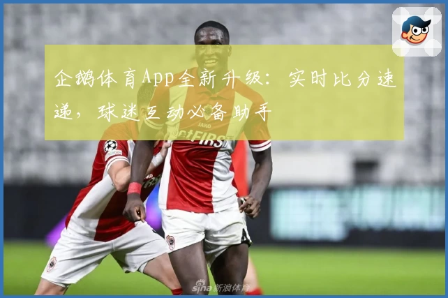 企鹅体育App全新升级：实时比分速递，球迷互动必备助手