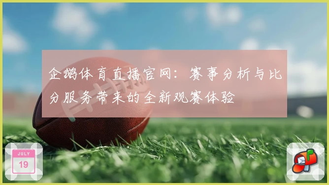 企鹅体育直播官网：赛事分析与比分服务带来的全新观赛体验