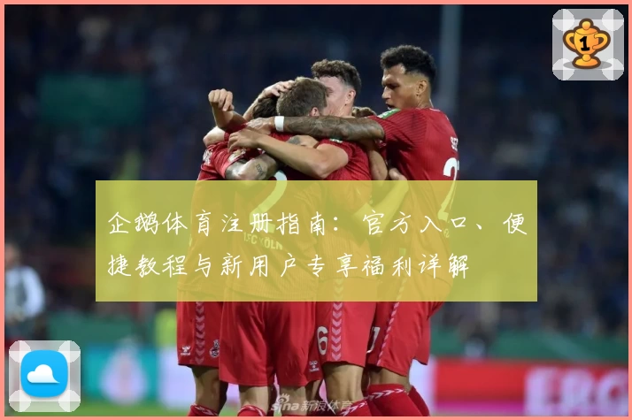 企鹅体育注册指南：官方入口、便捷教程与新用户专享福利详解