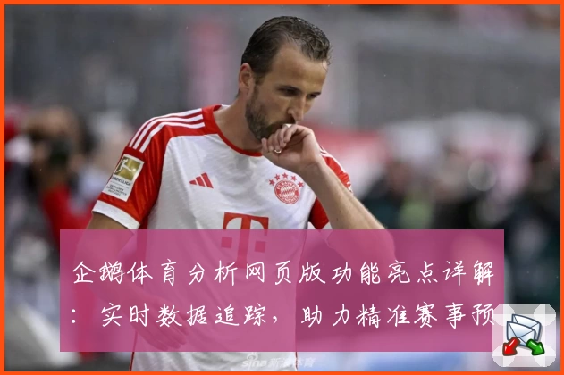 企鹅体育分析网页版功能亮点详解:实时数据追踪,助力精准赛事预测