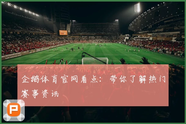 企鹅体育官网看点：带你了解热门赛事资讯