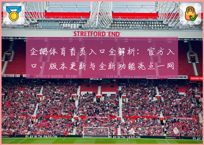 企鹅体育首页入口全解析：官方入口、版本更新与全新功能亮点一网打尽