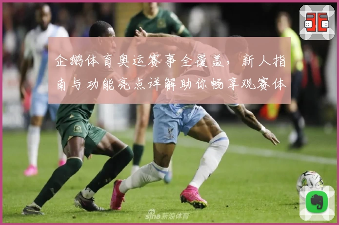 企鹅体育奥运赛事全覆盖，新人指南与功能亮点详解助你畅享观赛体验