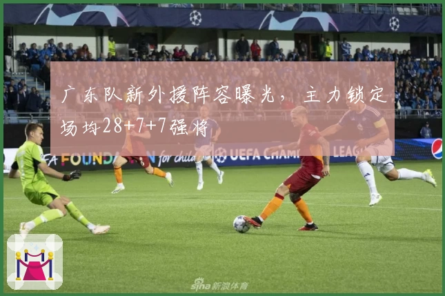 广东队新外援阵容曝光,主力锁定场均28+7+7强将