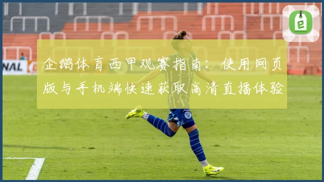 企鹅体育西甲观赛指南：使用网页版与手机端快速获取高清直播体验