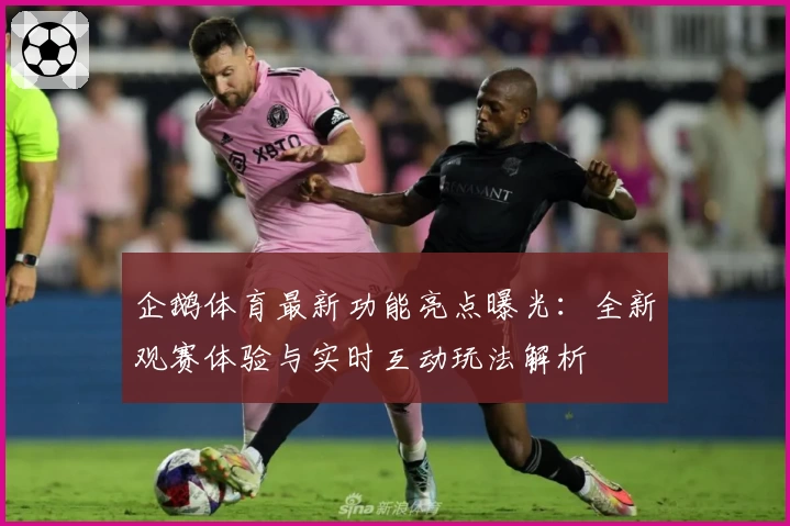 企鹅体育最新功能亮点曝光：全新观赛体验与实时互动玩法解析