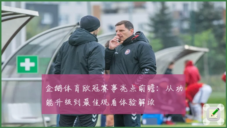 企鹅体育欧冠赛事亮点前瞻：从功能升级到最佳观看体验解读