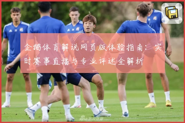 企鹅体育解说网页版体验指南：实时赛事直播与专业评述全解析