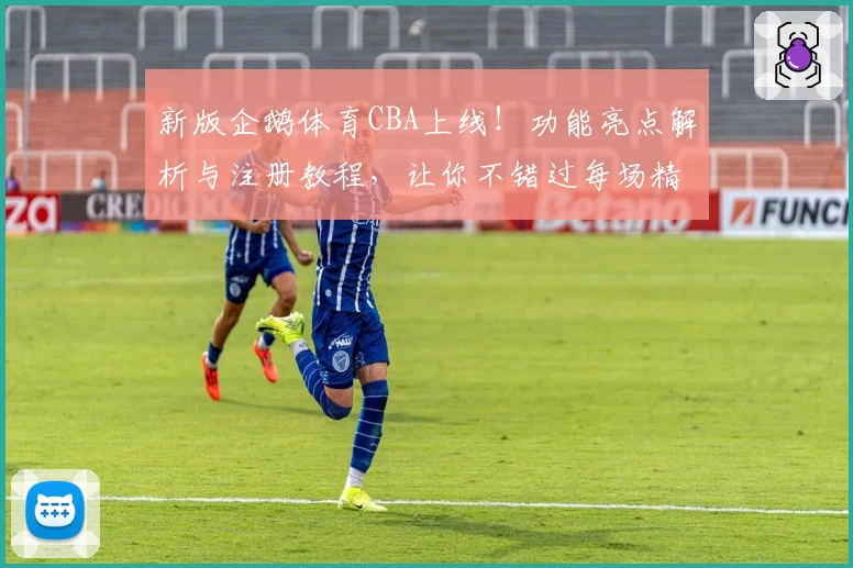 新版企鹅体育CBA上线！功能亮点解析与注册教程，让你不错过每场精彩对决