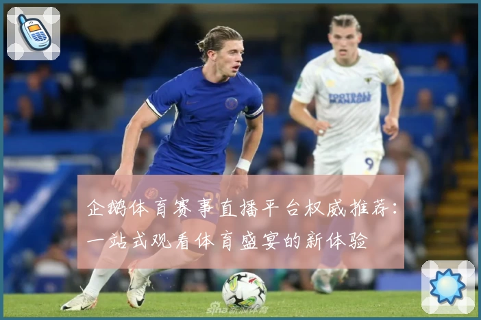 企鹅体育赛事直播平台权威推荐:一站式观看体育盛宴的新体验