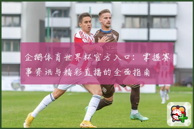 企鹅体育世界杯官方入口：掌握赛事资讯与精彩直播的全面指南