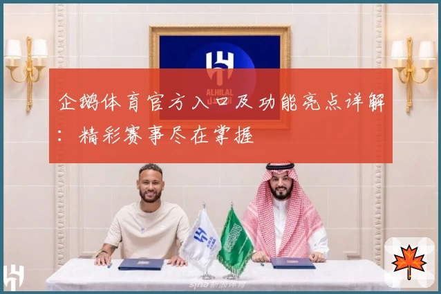 企鹅体育官方入口及功能亮点详解：精彩赛事尽在掌握