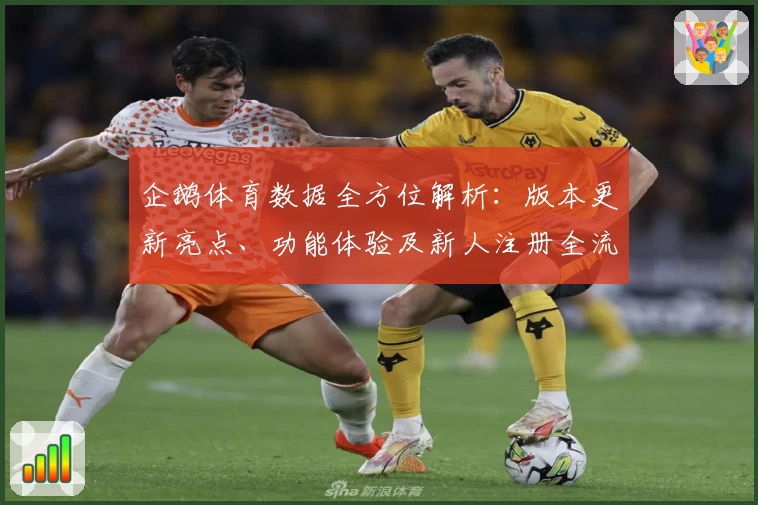 企鹅体育数据全方位解析：版本更新亮点、功能体验及新人注册全流程指南