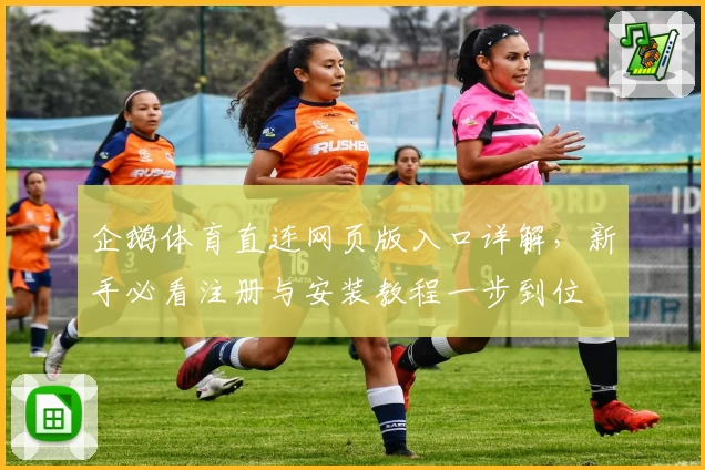 企鹅体育直连网页版入口详解，新手必看注册与安装教程一步到位