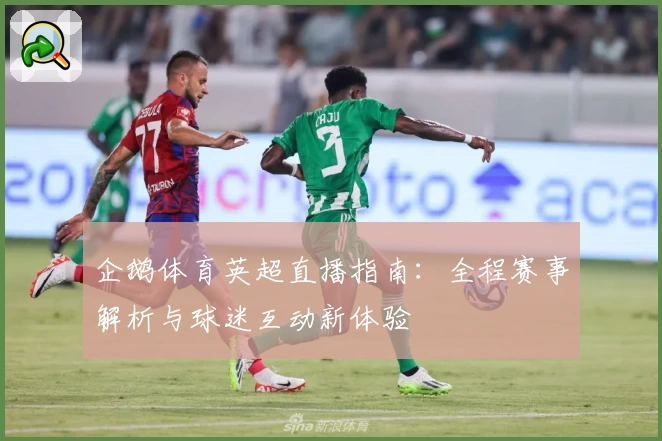 企鹅体育英超直播指南：全程赛事解析与球迷互动新体验