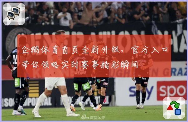 企鹅体育首页全新升级，官方入口带你领略实时赛事精彩瞬间