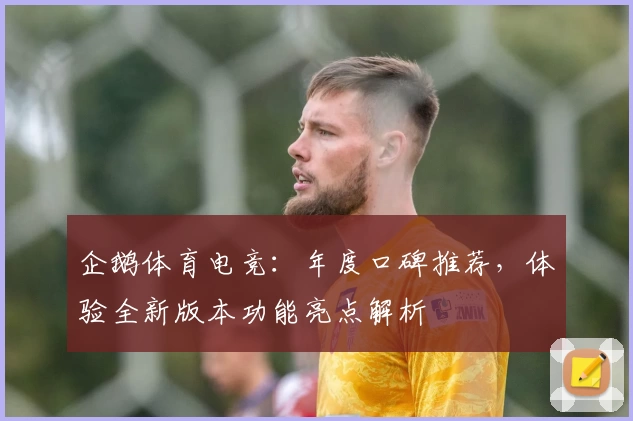 企鹅体育电竞：年度口碑推荐，体验全新版本功能亮点解析