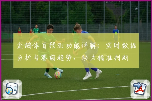 企鹅体育预测功能详解：实时数据分析与赛前趋势，助力精准判断