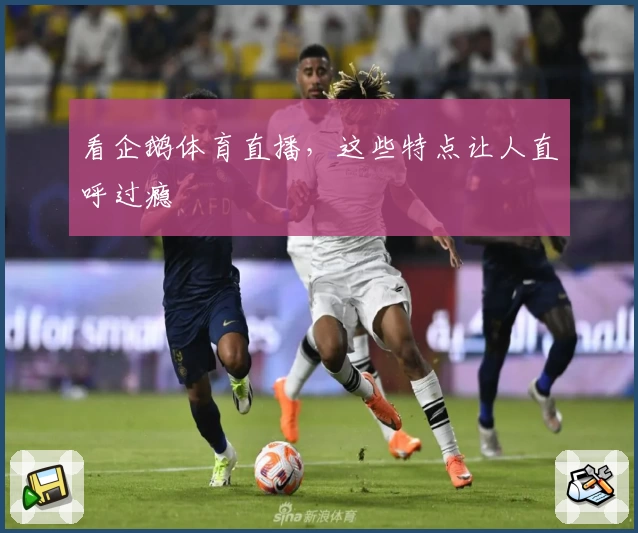 看企鹅体育直播，这些特点让人直呼过瘾