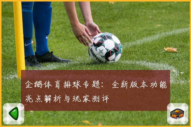 企鹅体育排球专题：全新版本功能亮点解析与玩家测评