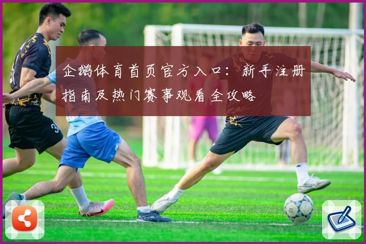 企鹅体育首页官方入口：新手注册指南及热门赛事观看全攻略