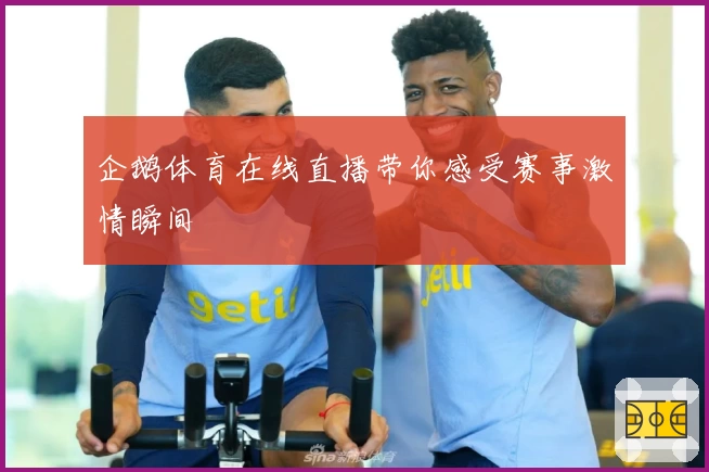 企鹅体育在线直播带你感受赛事激情瞬间