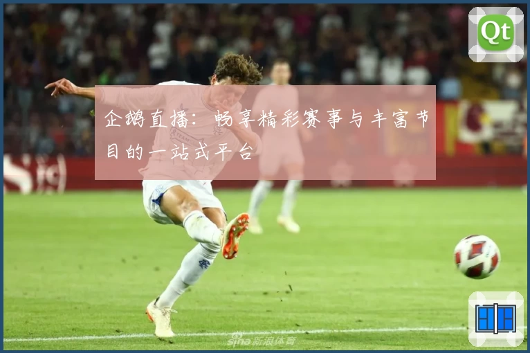 企鹅直播:畅享精彩赛事与丰富节目的一站式平台