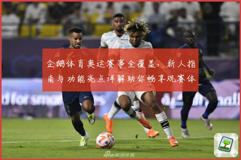 企鹅体育奥运赛事全覆盖,新人指南与功能亮点详解助你畅享观赛体验