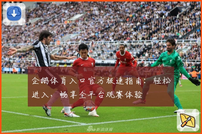 企鹅体育入口官方极速指南：轻松进入，畅享全平台观赛体验