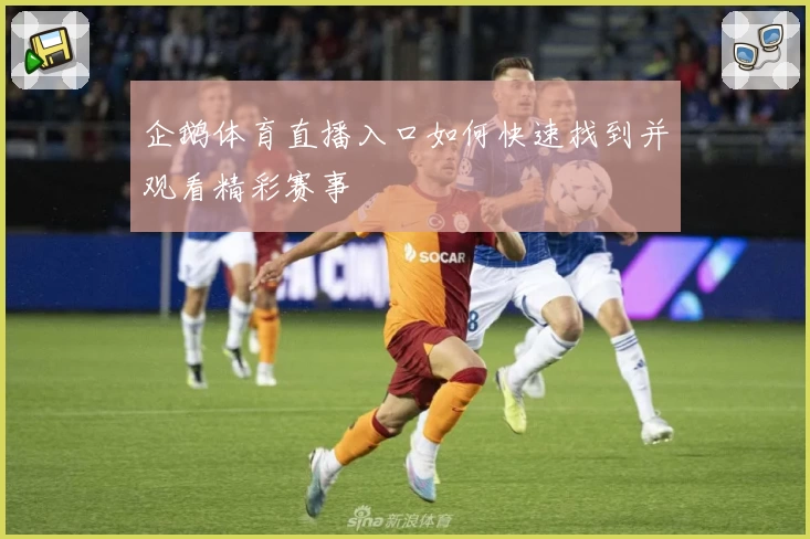 企鹅体育直播入口如何快速找到并观看精彩赛事