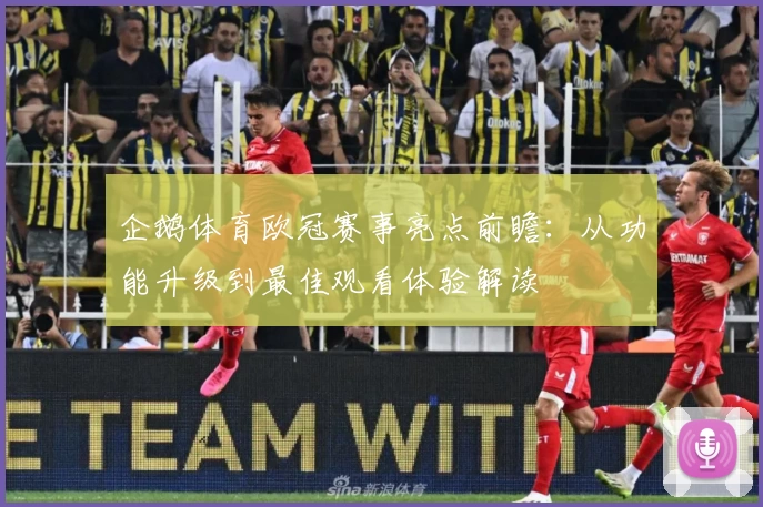 企鹅体育欧冠赛事亮点前瞻：从功能升级到最佳观看体验解读