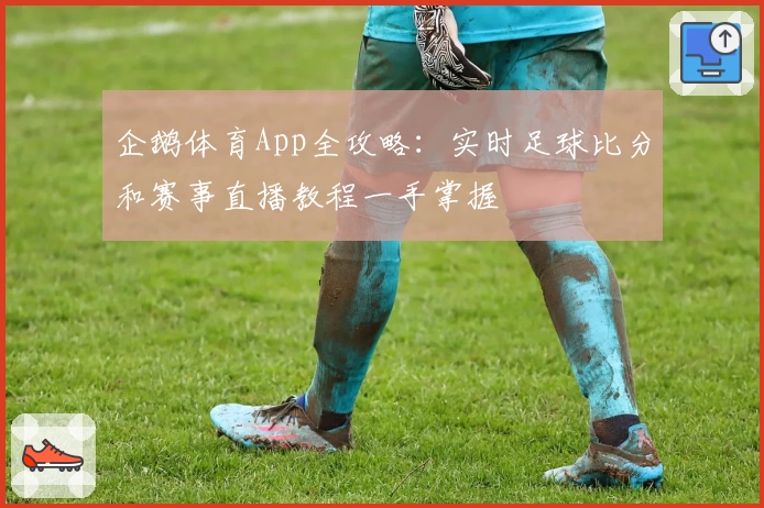 企鹅体育App全攻略:实时足球比分和赛事直播教程一手掌握