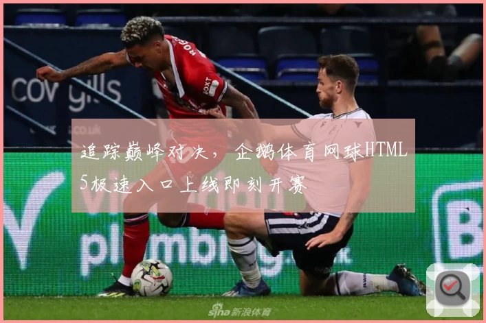 追踪巅峰对决，企鹅体育网球HTML5极速入口上线即刻开赛