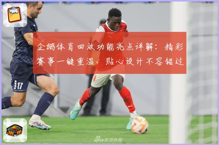 企鹅体育回放功能亮点详解：精彩赛事一键重温，贴心设计不容错过