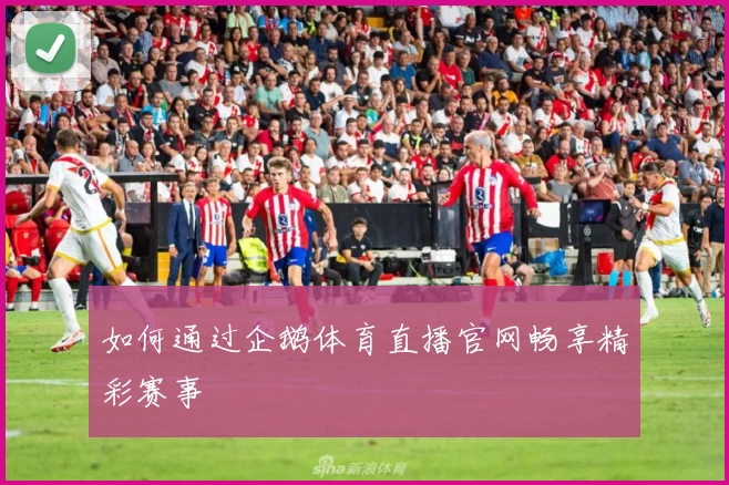 如何通过企鹅体育直播官网畅享精彩赛事
