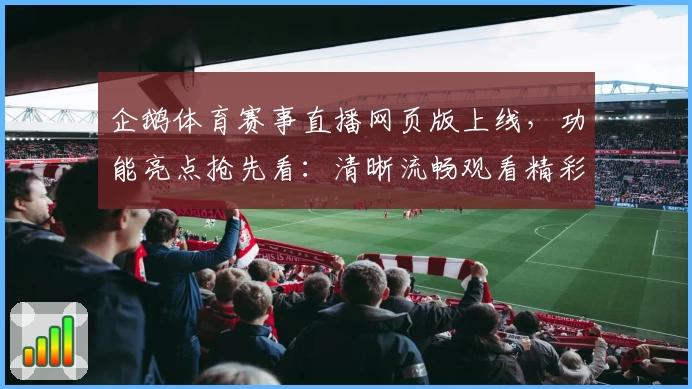 企鹅体育赛事直播网页版上线，功能亮点抢先看：清晰流畅观看精彩赛事的新选择