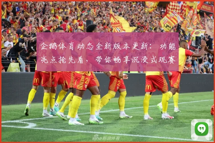 企鹅体育动态全新版本更新：功能亮点抢先看，带你畅享沉浸式观赛体验