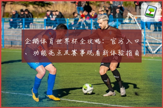 企鹅体育世界杯全攻略:官方入口、功能亮点及赛事观看新体验指南