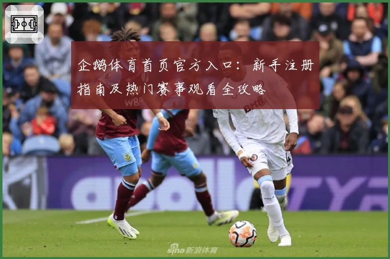 企鹅体育首页官方入口：新手注册指南及热门赛事观看全攻略