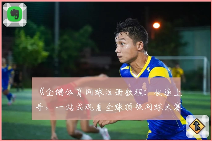 《企鹅体育网球注册教程：快速上手，一站式观看全球顶级网球大赛》