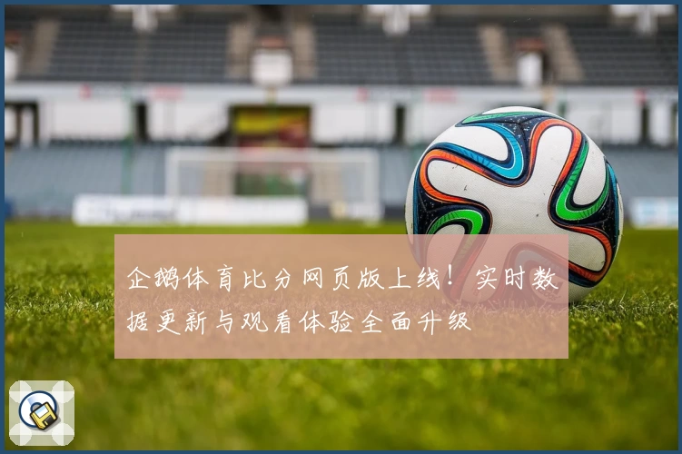 企鹅体育比分网页版上线！实时数据更新与观看体验全面升级