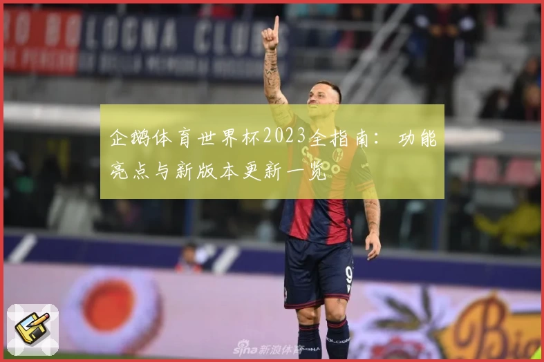 企鹅体育世界杯2023全指南:功能亮点与新版本更新一览