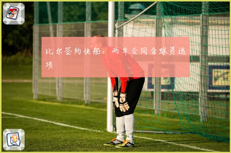 比尔签约快船,两年合同含球员选项