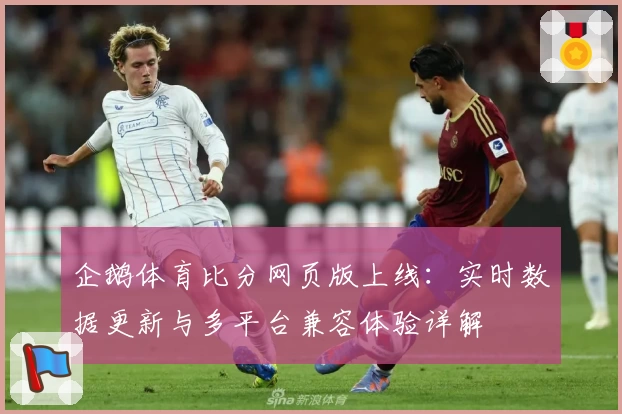 企鹅体育比分网页版上线：实时数据更新与多平台兼容体验详解