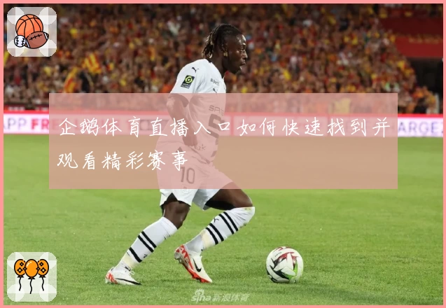 企鹅体育直播入口如何快速找到并观看精彩赛事