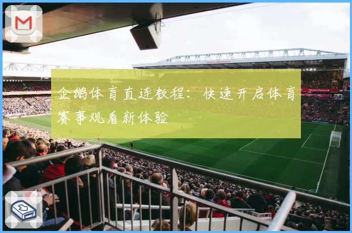 企鹅体育直连教程：快速开启体育赛事观看新体验