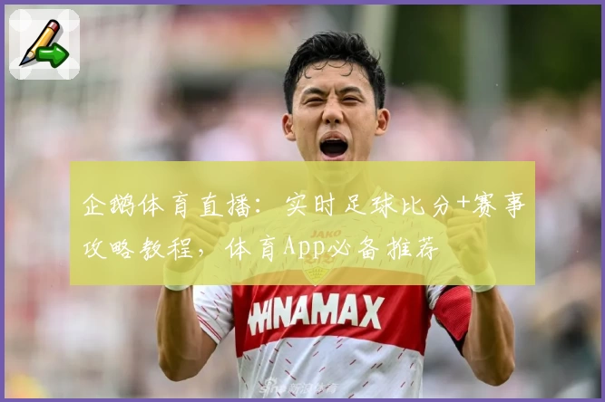 企鹅体育直播：实时足球比分+赛事攻略教程，体育App必备推荐