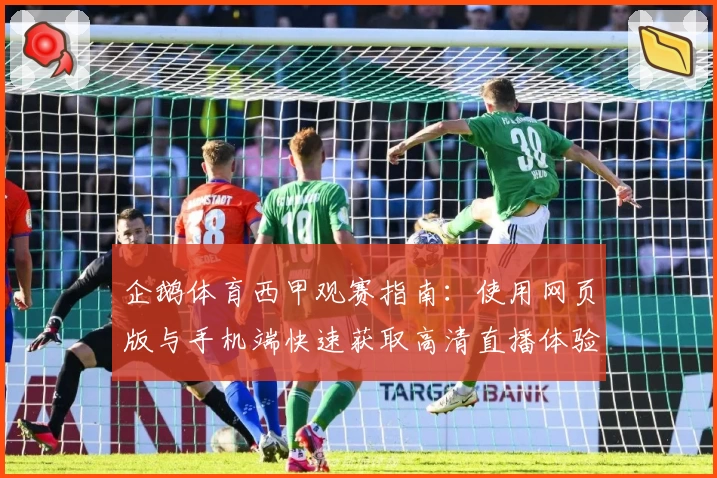 企鹅体育西甲观赛指南：使用网页版与手机端快速获取高清直播体验