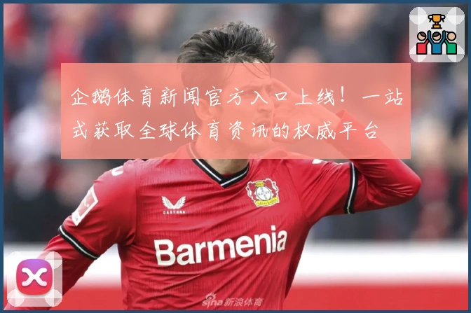 企鹅体育新闻官方入口上线！一站式获取全球体育资讯的权威平台