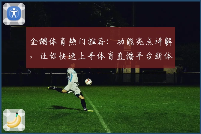 企鹅体育热门推荐：功能亮点详解，让你快速上手体育直播平台新体验